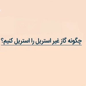 چگونه گاز غیر استریل را استریل کنیم